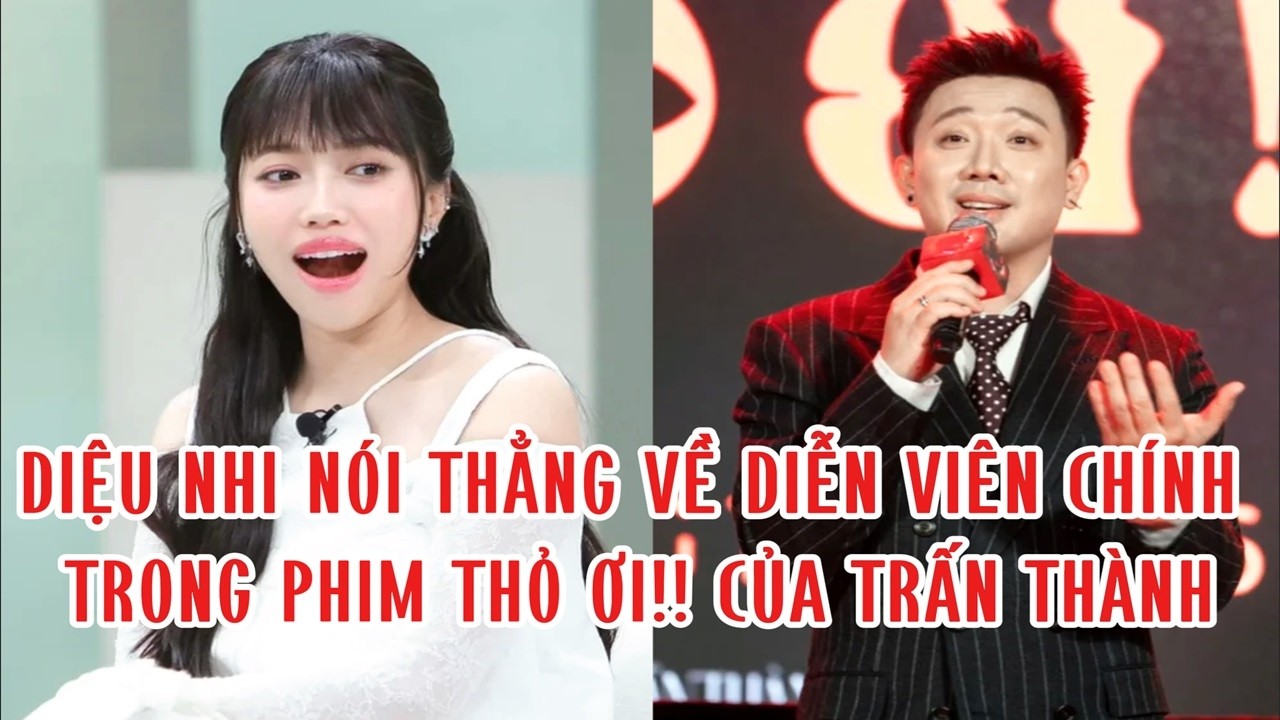 Diệu Nhi nói thẳng về diễn viên chính trong phim Thỏ Ơi!! của Trấn Thành