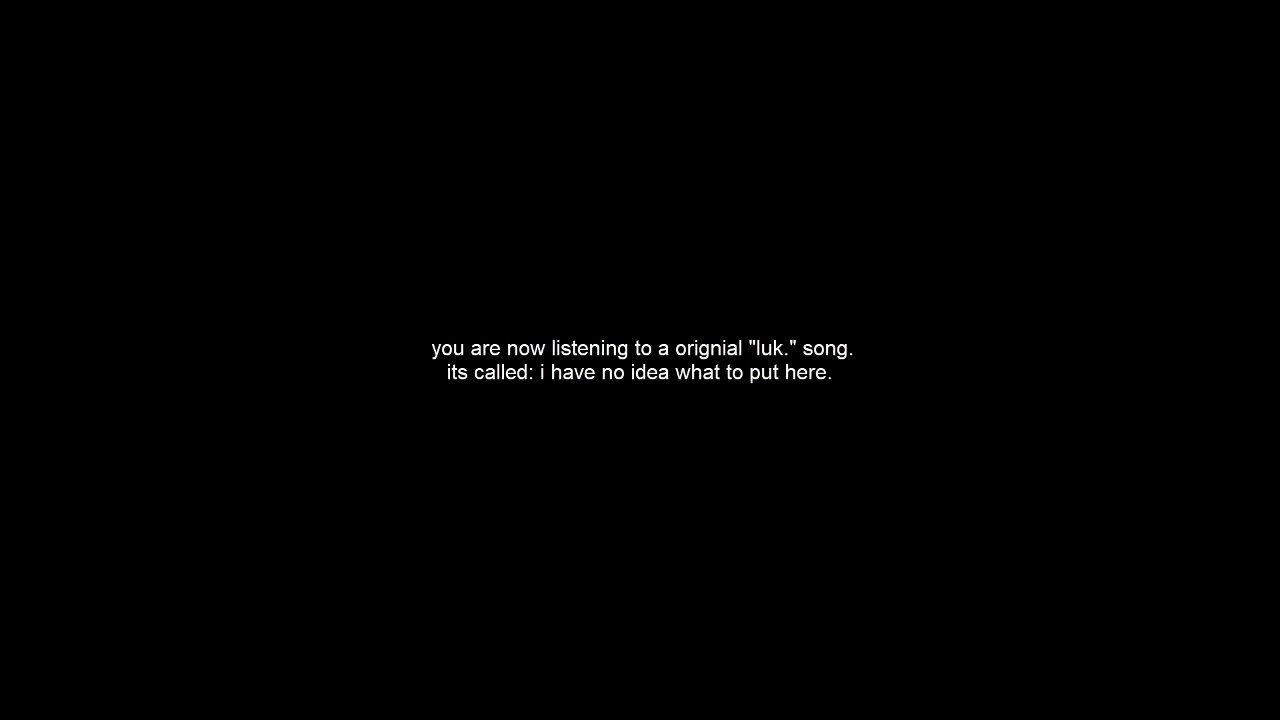 luk. - i have no idea what to put here. (lyrics in description)