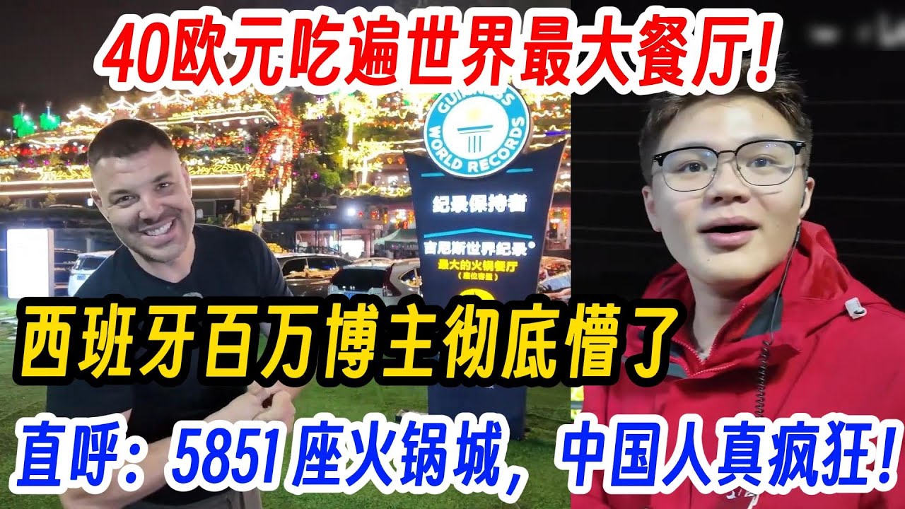 40欧元吃遍世界最大餐厅！西班牙百万博主彻底懵了，直呼：5851 座火锅城，中国人真疯狂！