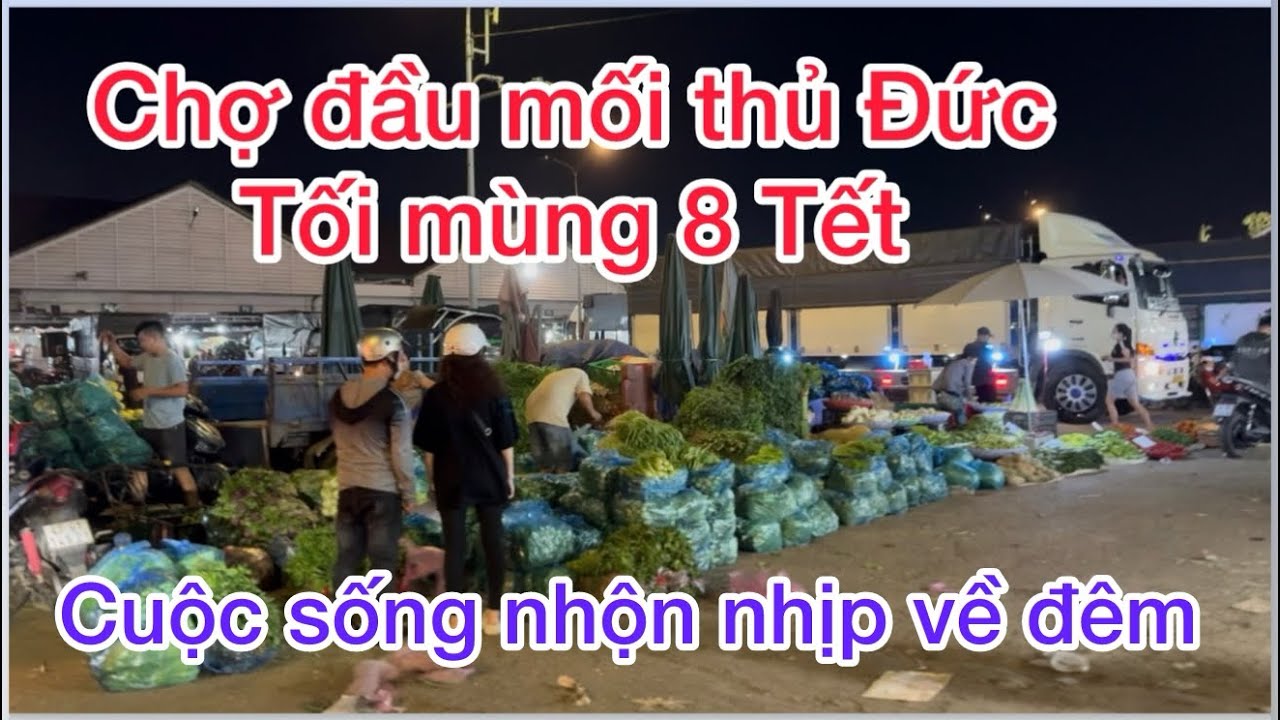 Toàn cảnh chợ đầu mối thủ Đức nhộn nhịp về đêm tối mùng 8 Tết 