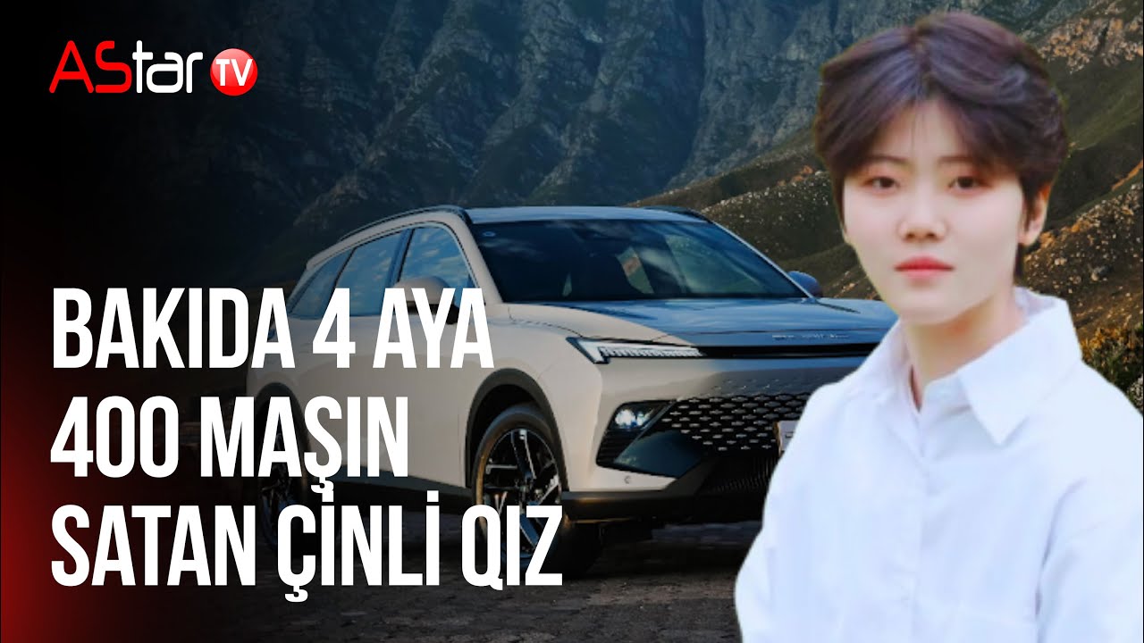 Bakıda 4 aya 400 maşın satan çinli qız