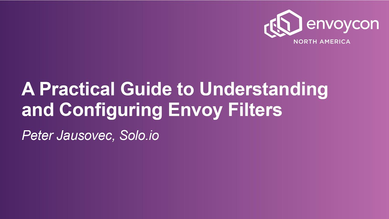 A Practical Guide to Understanding and Configuring Envoy Filters - Peter Jausovec, Solo.io