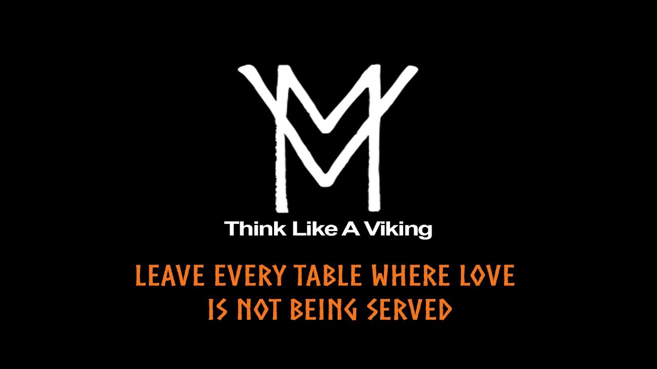 Think Like A Viking || Leave Every Table Where Love Is Not Being Served
