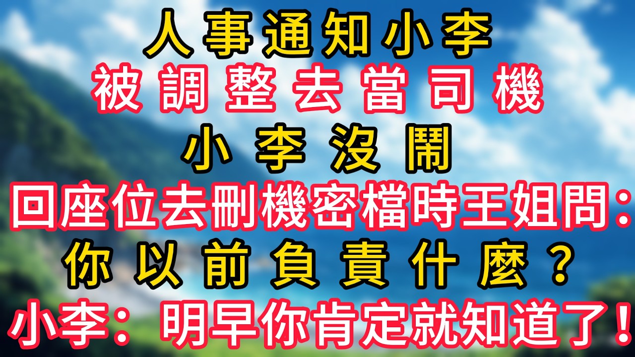 人事通知小李被調整去當司機，小李沒鬧，回座位去刪機密檔時王姐問：你以前負責什麼？小李：明早你肯定就知道了！#幸福生活#為人處世#生活經驗#情感故事#婆媳故事#子女孝順#孝順#子女不孝
