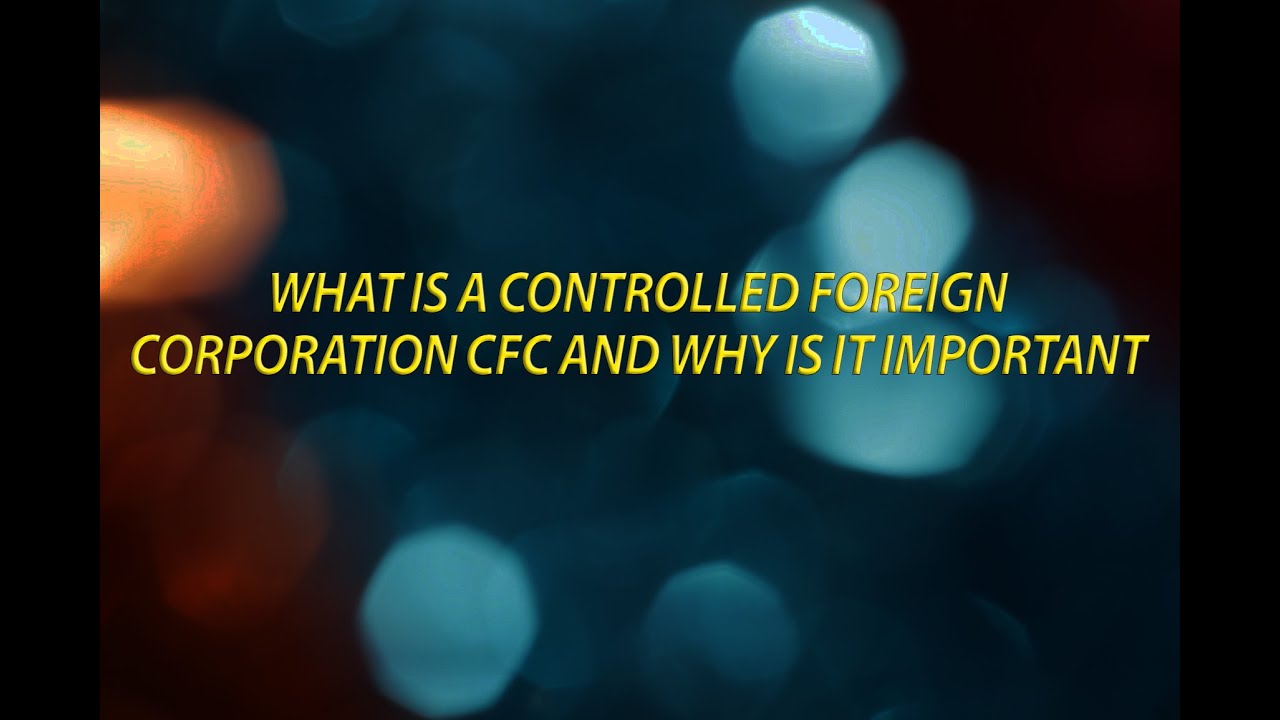 What is a Controlled Foreign Corporation   CFC   And why is it important
