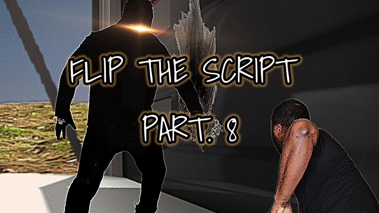 Flip the script Pt. 8