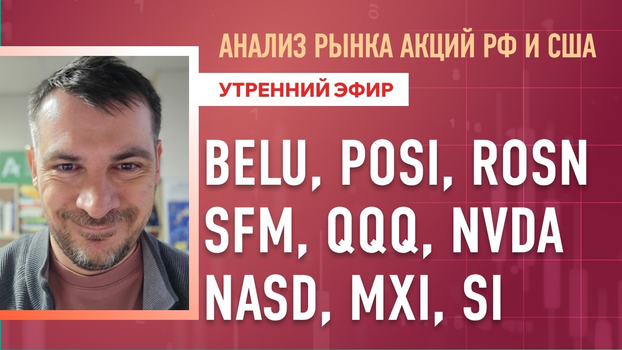 Анализ рынка акций РФ и США/ BELU, POSI, ROSN, SFM, QQQ, NVDA/ NASD, MXI, SI