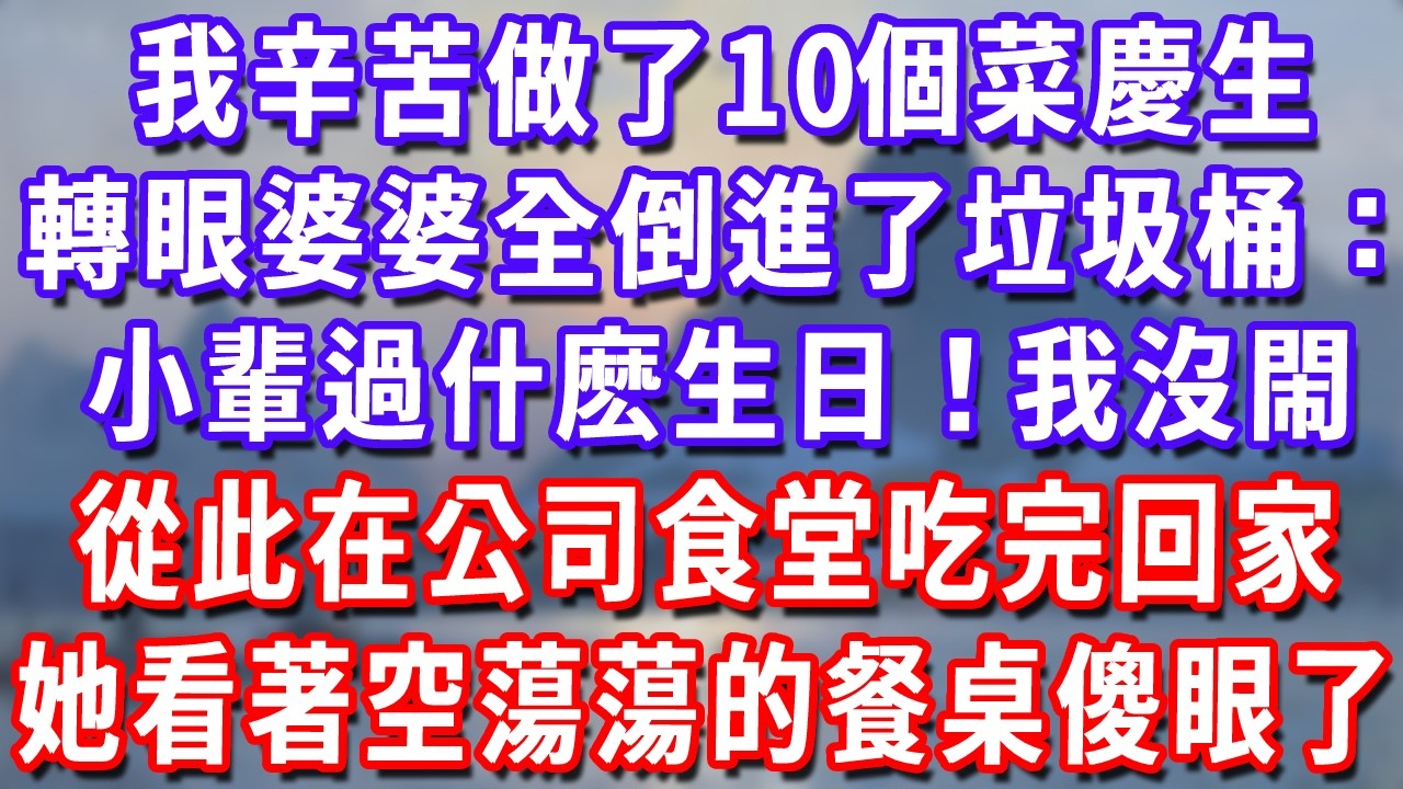 我辛苦做了10個菜慶生，轉眼婆婆全倒進了垃圾桶：小輩過什麽生日！我沒閙，從此在公司食堂吃完回家，她看著空蕩蕩的餐桌傻眼了！#深夜講故事#為人處世#生活經驗#情感故事#故事#小說#戀愛#情感#婚姻
