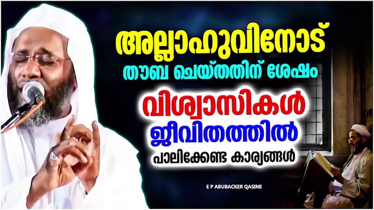 തൗബ ചെയ്തവർ ജീവിതത്തിൽ നിർബന്ധമായും പാലിക്കേണ്ട കാര്യങ്ങൾ | E P ABUBACKER QASIMI ISLAMIC SPEECH