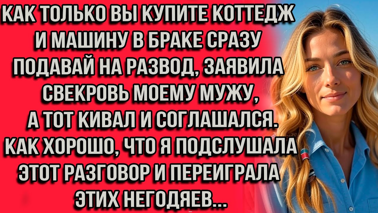 Как только вы купите коттедж и машину в браке сразу подавай на развод заявила свекровь моему мужу...