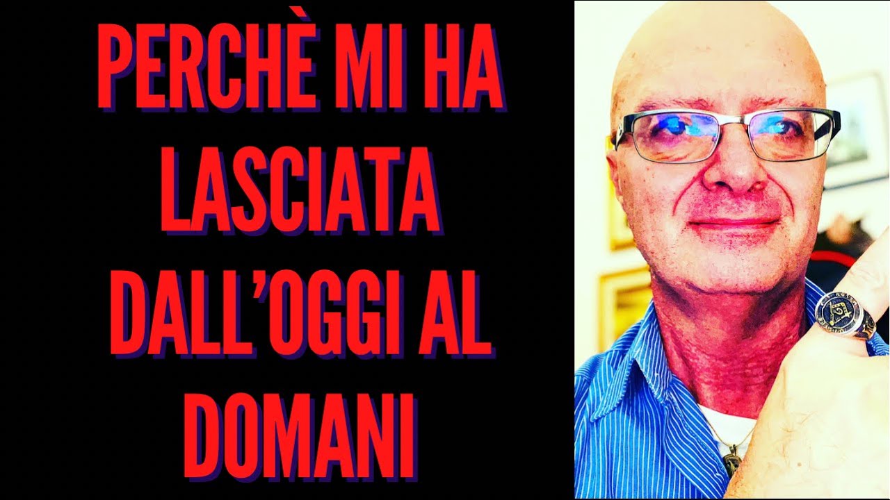 Perch&egrave; lui mi ha lasciata dall'oggi al domani