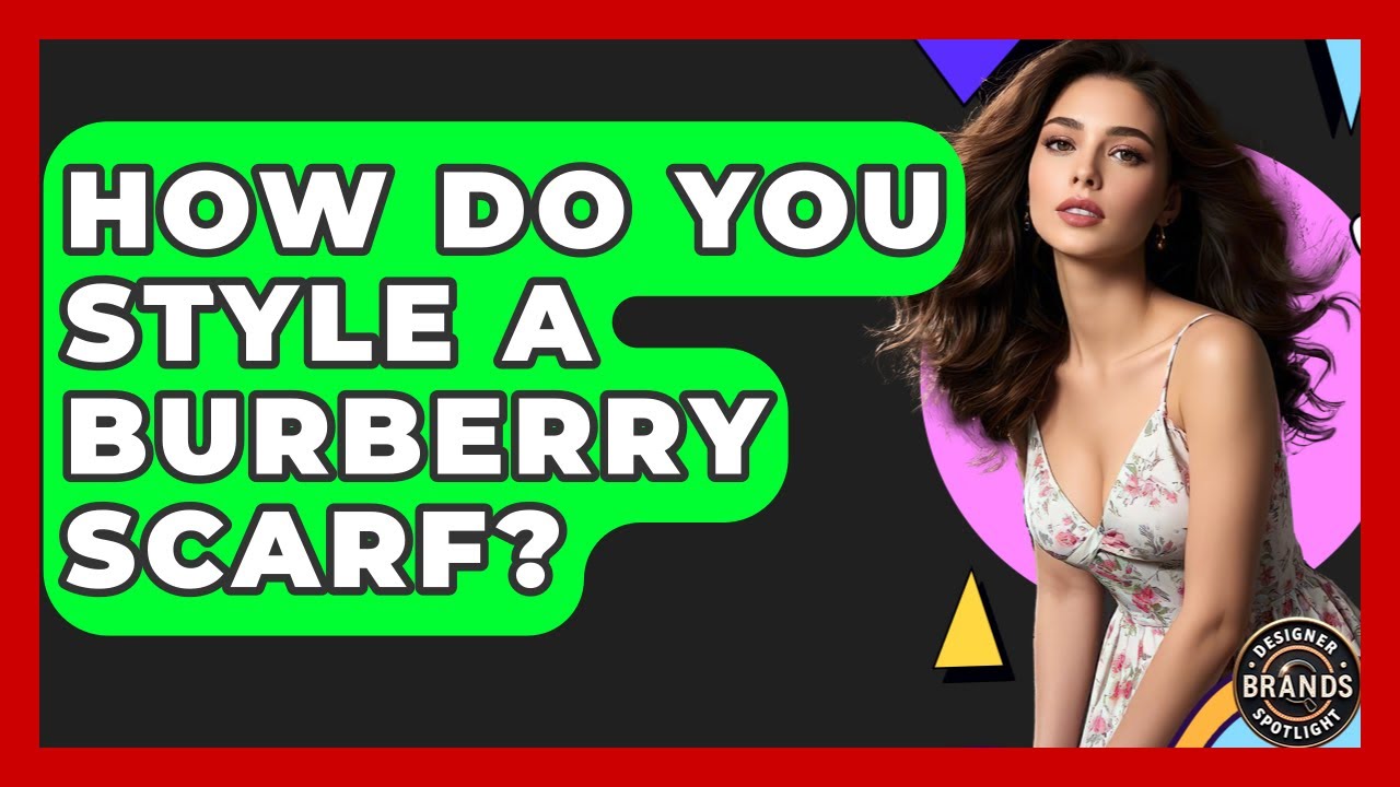How Do You Style A Burberry Scarf? - Designer Brands Spotlight