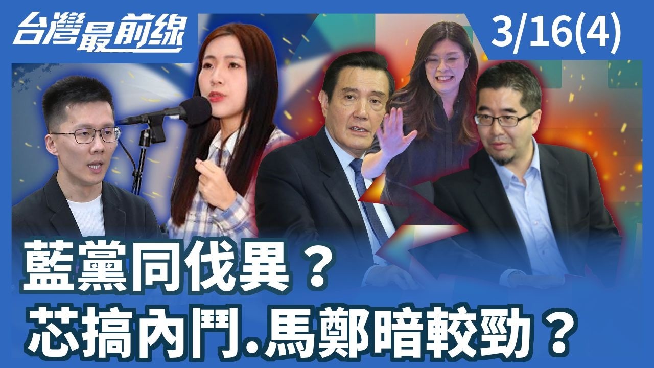 藍黨同伐異？ 芯搞內鬥.馬鄭暗較勁？【台灣最前線】2026.03.16(4)