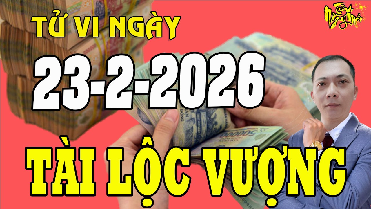 Tử Vi Ngày Mới 23/2/2026 Chúc Mừng Con Giáp Nhận Lộc Trời Ban, Tiền Về Tới Tấp GIÀU BẤT NGỜ