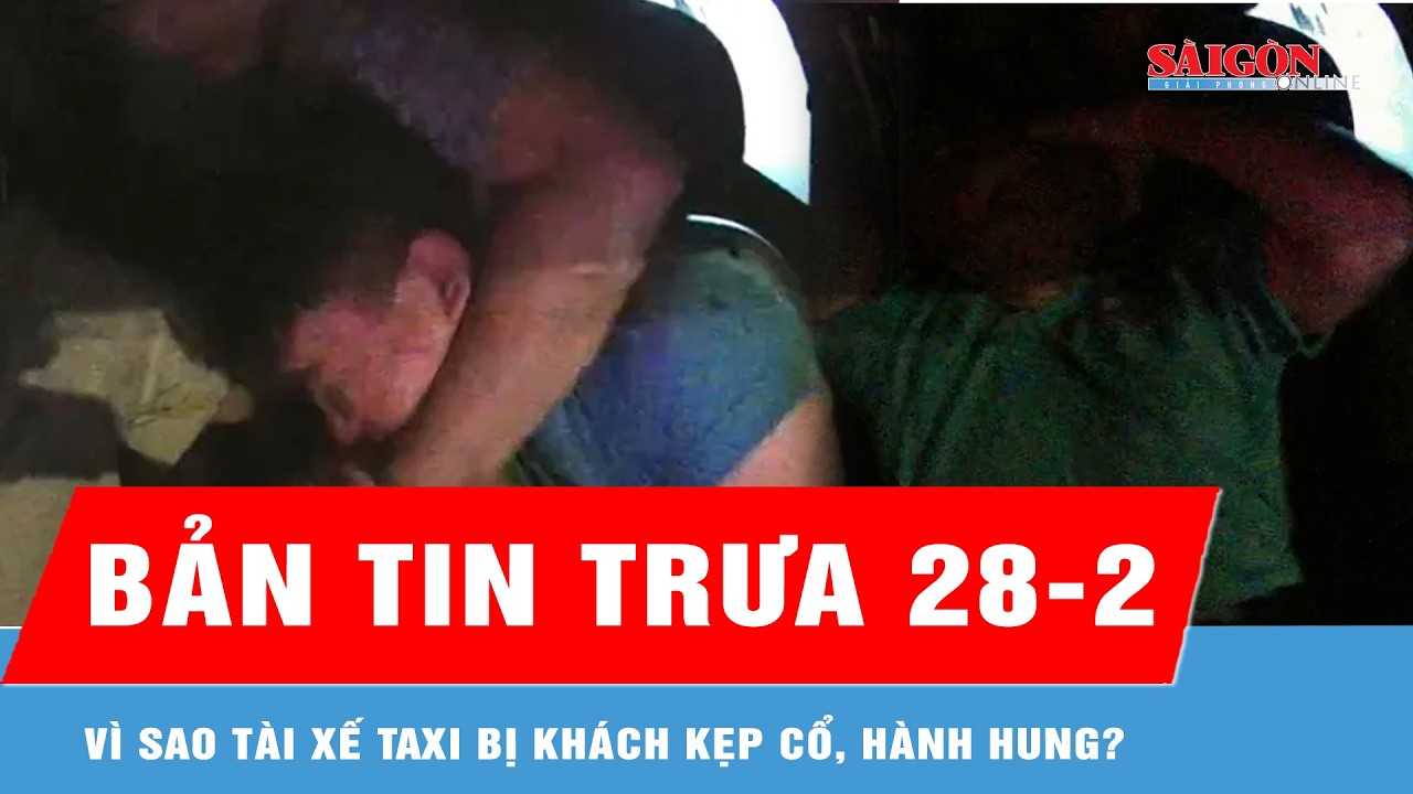 Bản tin trưa 28-2: Vì sao tài xế taxi bị khách kẹp cổ, hành hung?