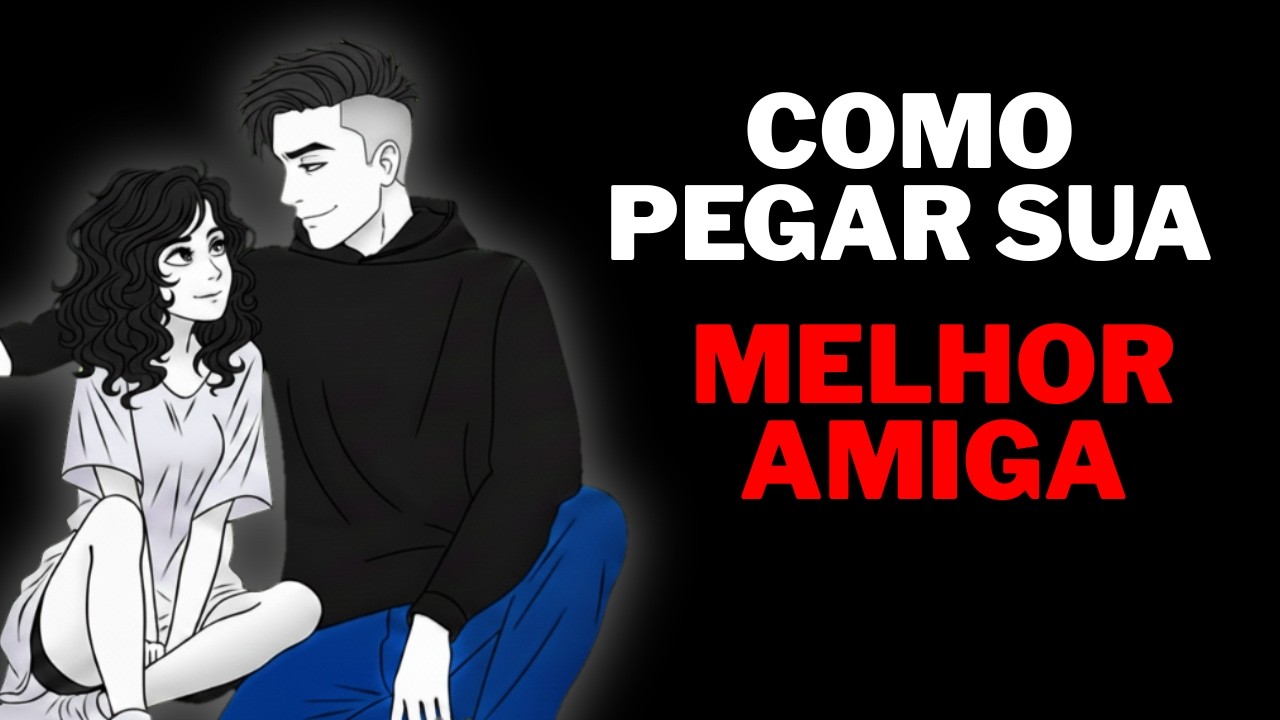 A técnica mais FÁCIL que faz a sua AMIGA se APAIXONAR MUITO POR VOCÊ