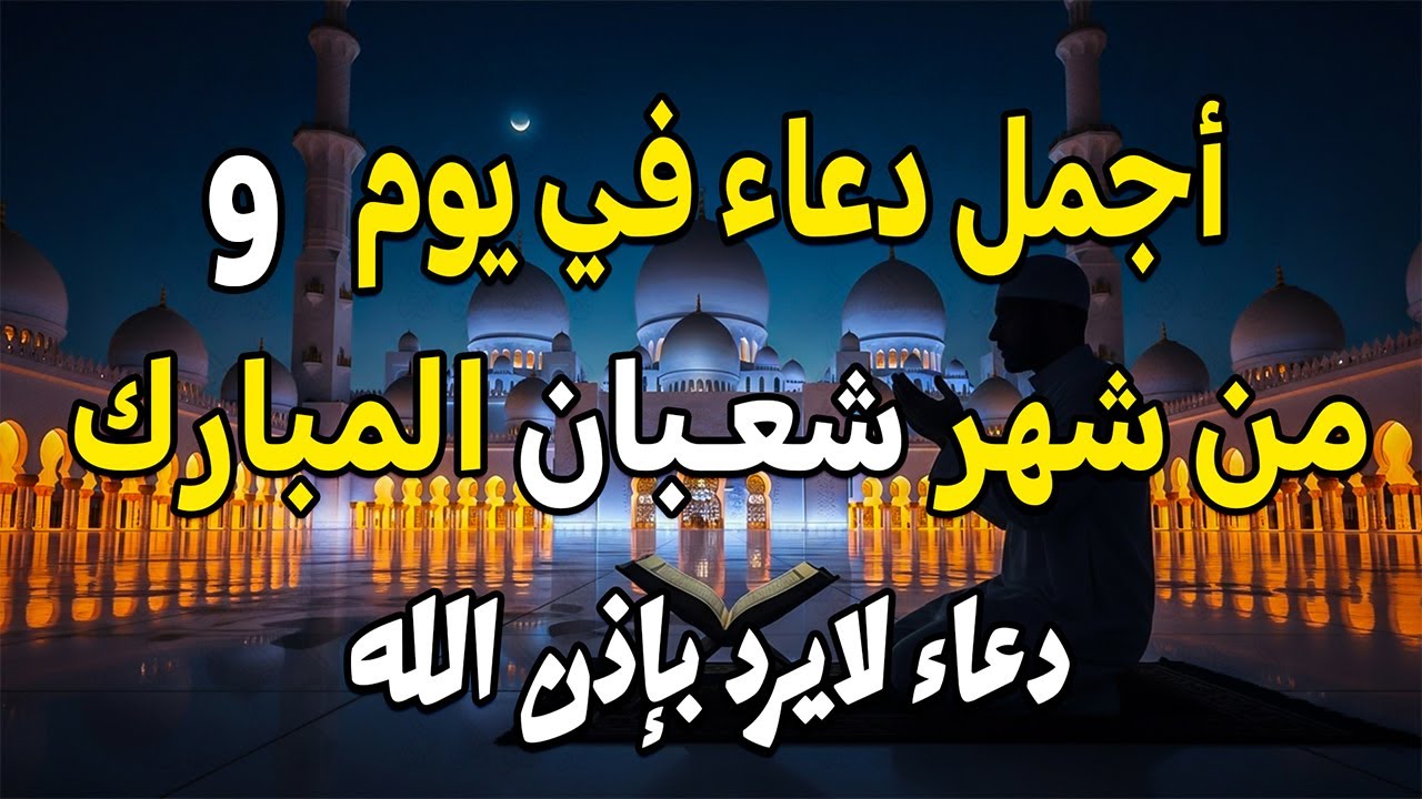 اجمل دعاء في يوم الأربعاء من شهر شعبان المبارك لقضاء الحوائج وجلب الرزق والفرج العاجل باذن الله