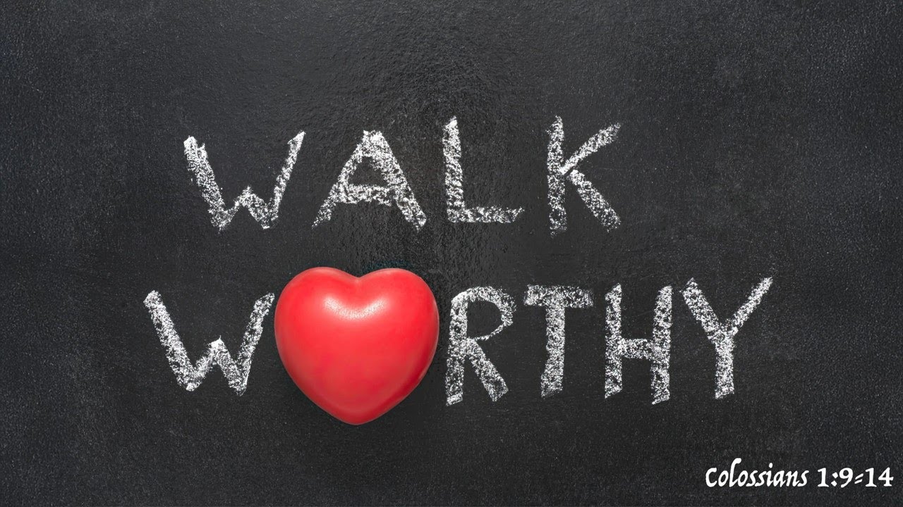 Walk Worthy -- Colossians 1:9-14