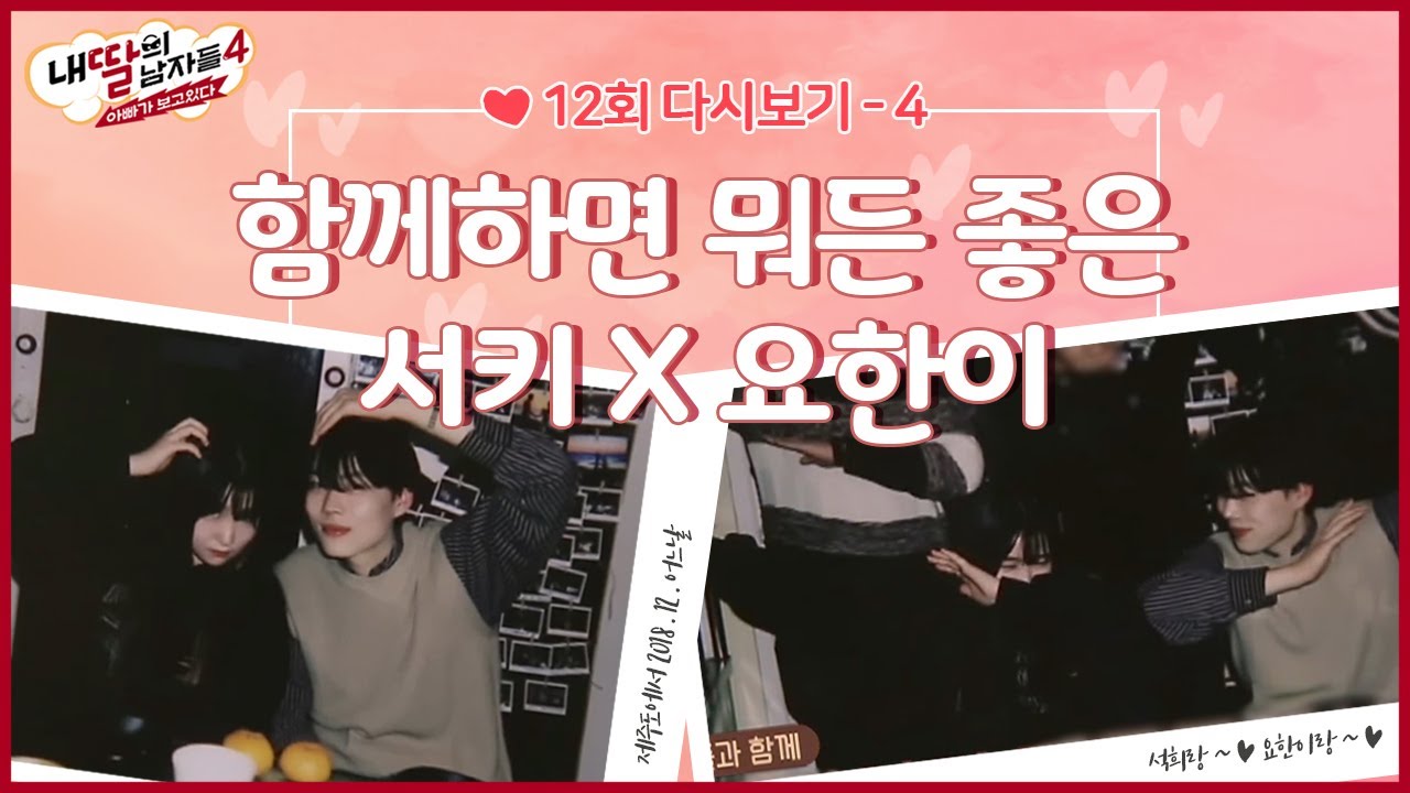 (12회 다시보기) 함께하면 뭐든지 좋은 서키X요한이 #내딸의남자들4 다시보기 12-4