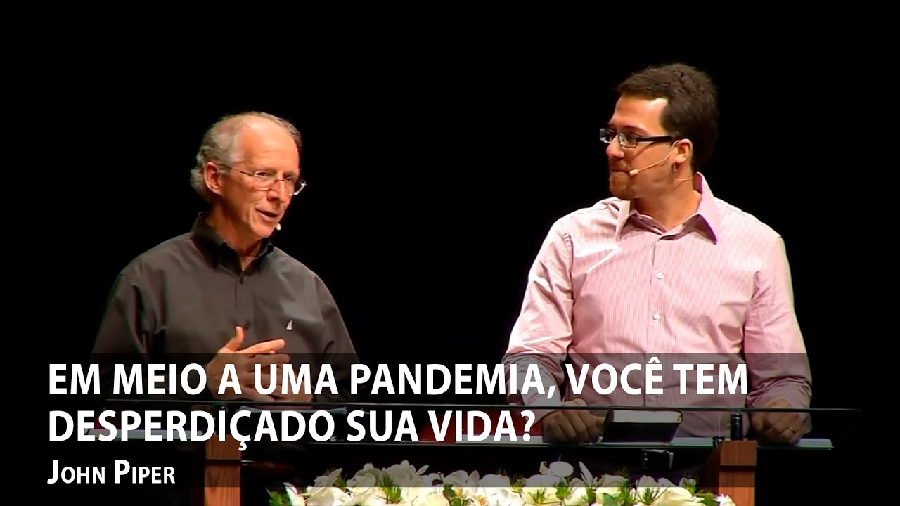 Em meio a uma pandemia, você tem desperdiçado sua vida? – John Piper