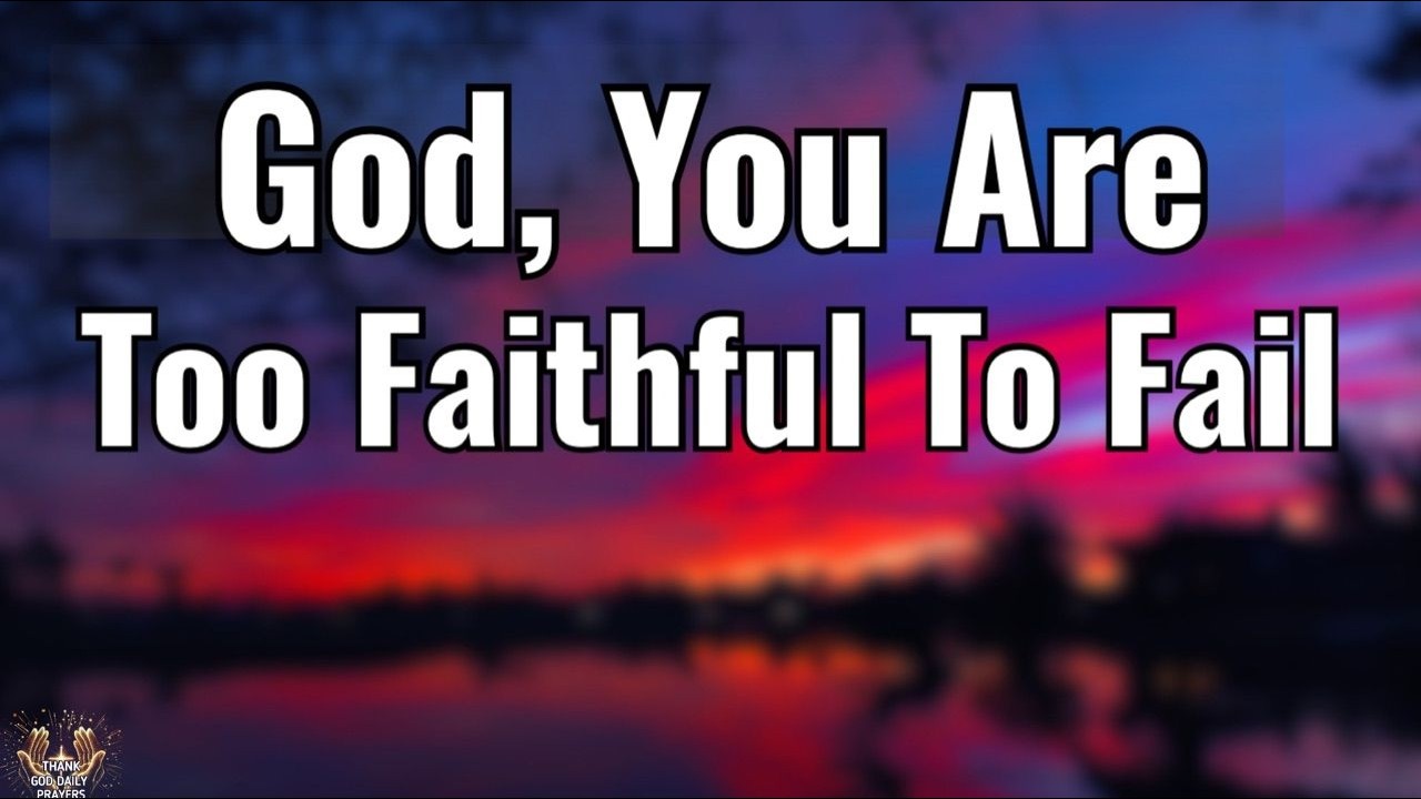 God, You Are Too Faithful to Fail | Powerful Morning Prayer