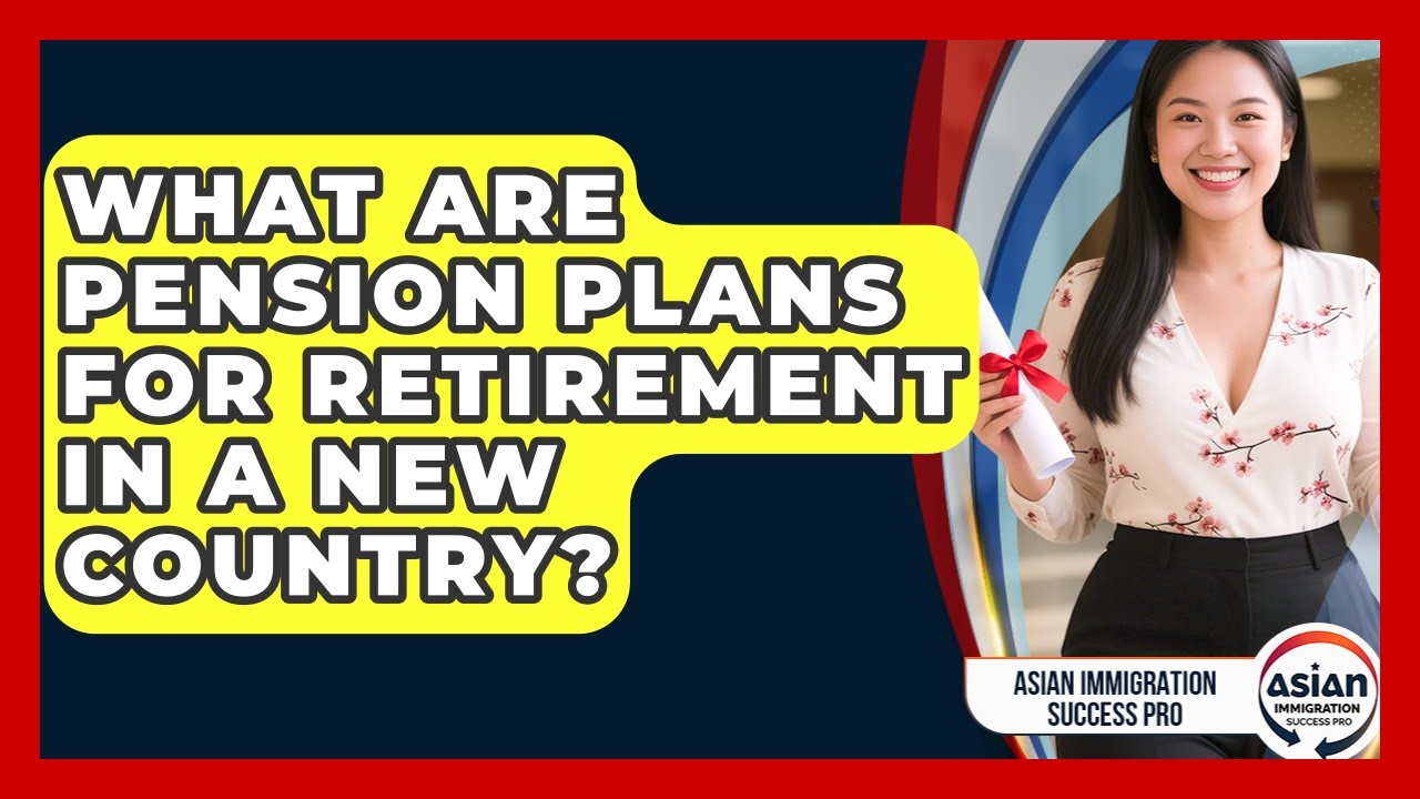 What Are Pension Plans For Retirement In A New Country? - Asian Immigration Success Pro