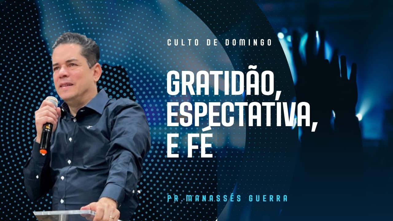 GRATIDÃO, ESPECTATIVA, E FÉ  Pr. Manassés Guerra