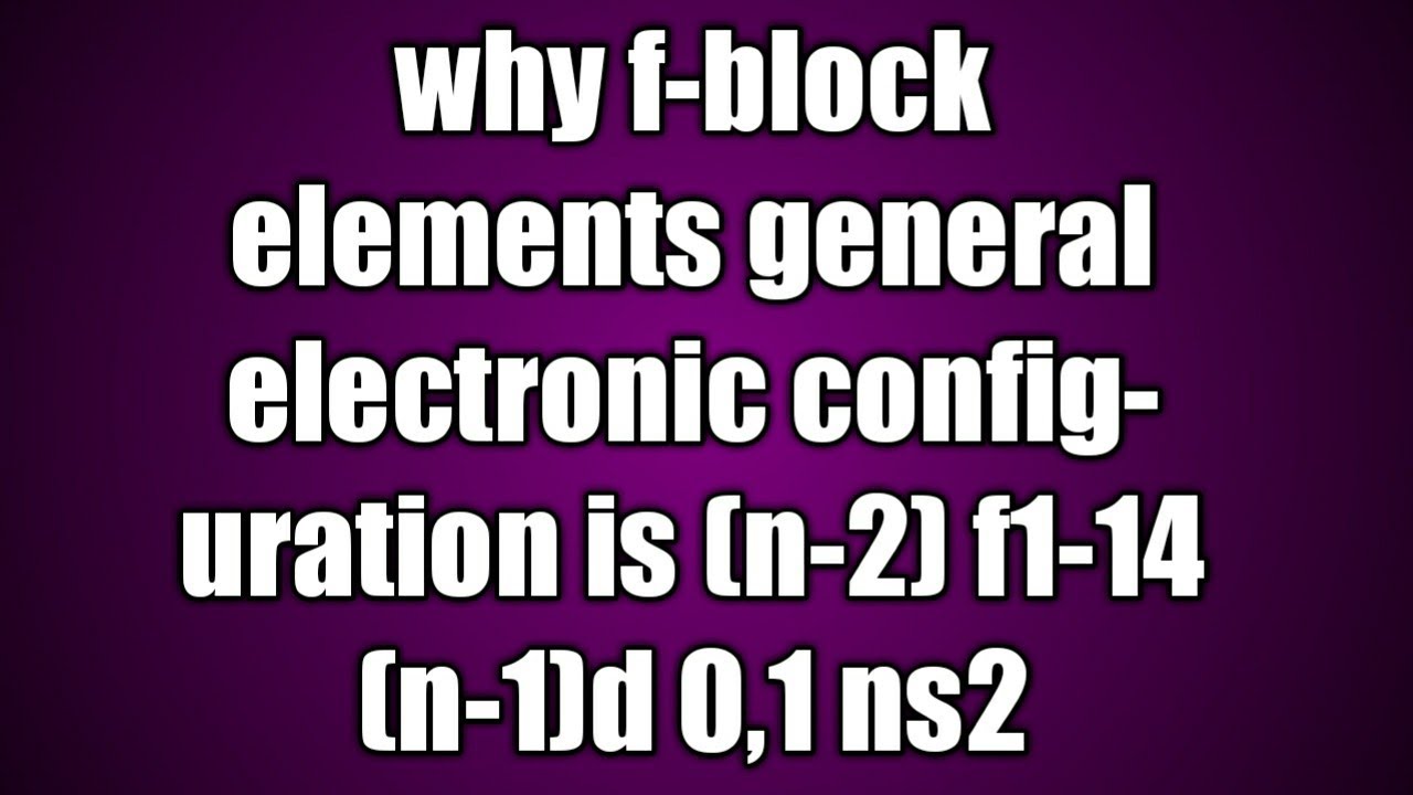 Why f- block elements general electronic configuration is (n-2)f1-14 (n-1)d 0,1 ns2