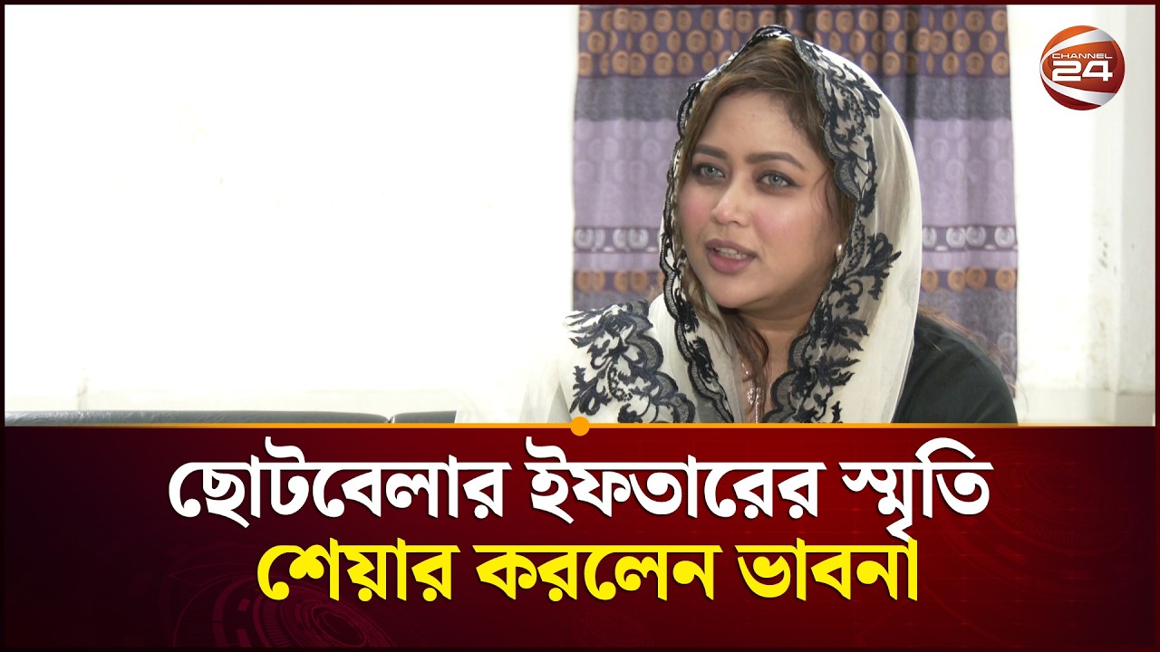 ছোটবেলার ইফতারের স্মৃতি শেয়ার করলেন অভিনেত্রী ভাবনা | Ashna Habib Bhabna | Channel 24