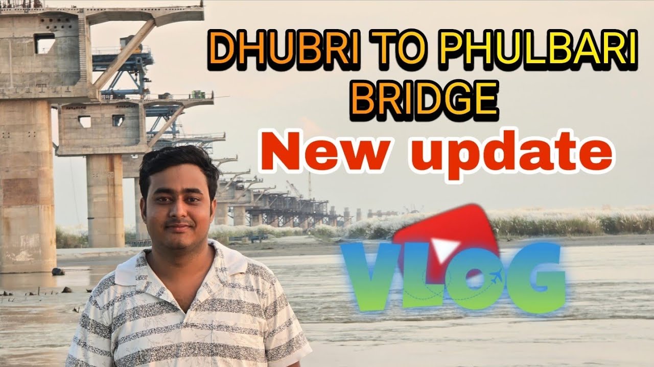 Dhubri to Phulbari bridge new update 