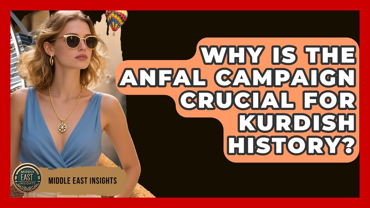 Why Is The Anfal Campaign Crucial For Kurdish History? - Middle East Insights