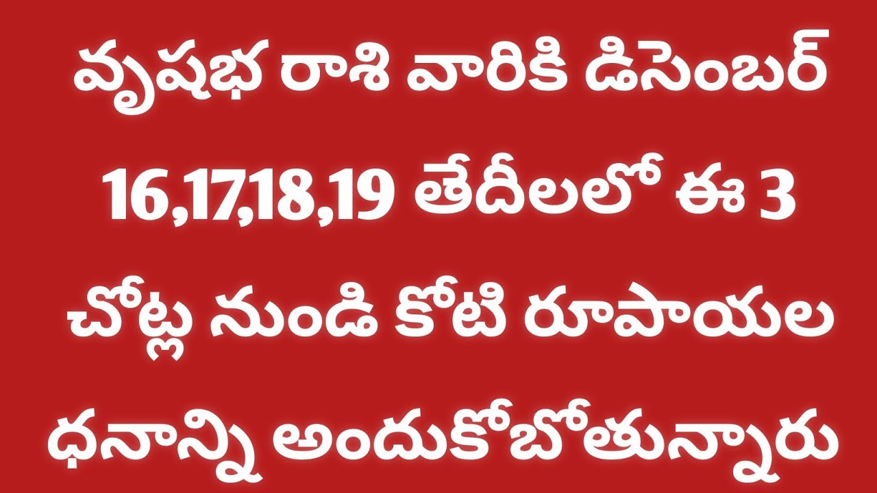 వృషభ రాశి వారికి డిసెంబర్ 16,17,18,19 తేదీలలో ఈ 3 చోట్ల నుండి కోటి రూపాయల ధనాన్ని అందుకోబోతున్నారు