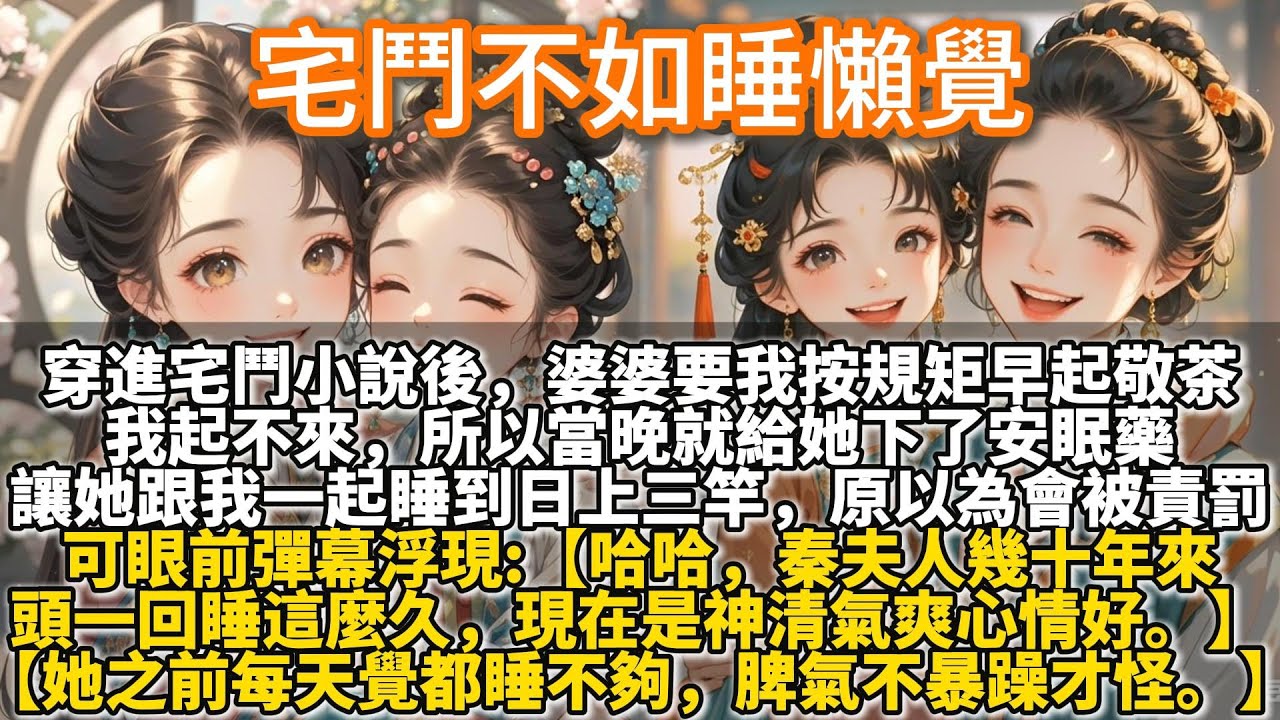 完結溫馨好哭文：宅鬥不如睡懶覺。穿进宅斗小说后。婆婆要我按规矩早起敬茶。我起不来，所以当晚就给她下了安眠药。让她跟我一起睡到日上三竿。原以为会被责罚。可眼前彈幕：【哈哈，秦夫人幾十年來頭一回睡這麼久】