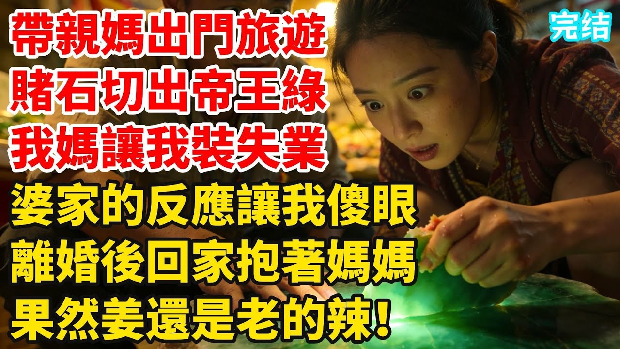 和老公吵架帶親媽出門旅遊，賭石切出帝王綠價值9億，我媽讓我回婆家裝失業，我聽話照做後，婆家的反應讓我傻眼，離婚後回家抱著媽媽道：果然姜還是老的辣！#婆媳故事#家庭倫理#家庭矛盾#暖光故事集