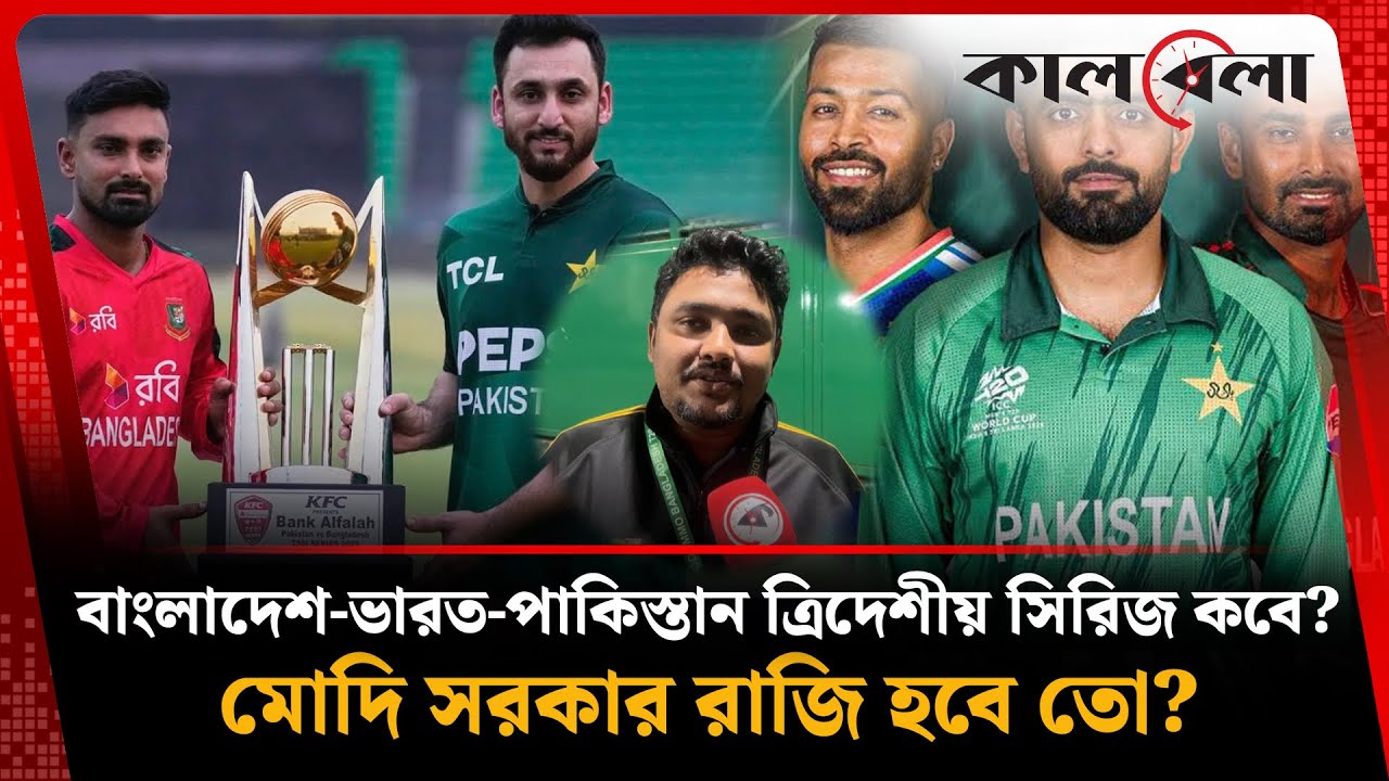 বাংলাদেশ-ভারত-পাকিস্তান ত্রিদেশীয় সিরিজ কবে? মোদি সরকার রাজি হবে তো? BAN-PAK-IND Tri Nation Series 
