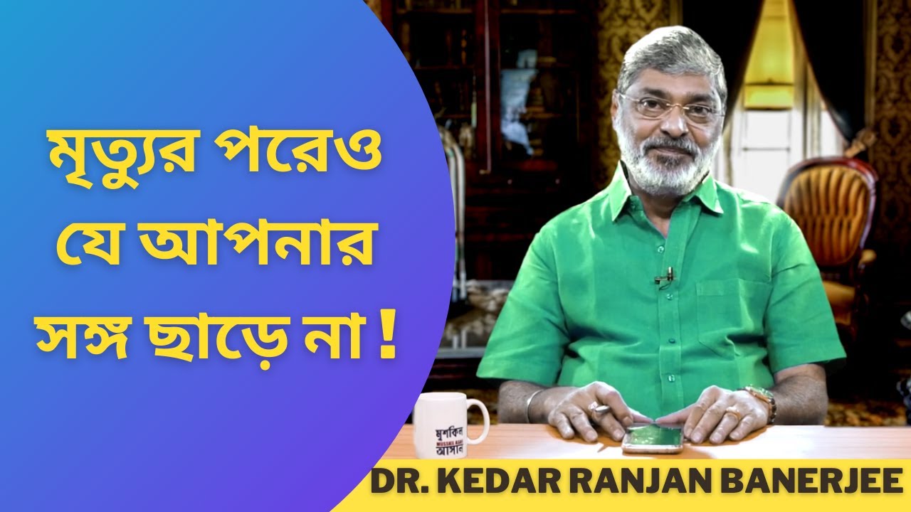 মৃত্যুর পরেও যে আপনার সঙ্গ ছাড়ে না ! || DR. KEDAR RANJAN BANERJEE