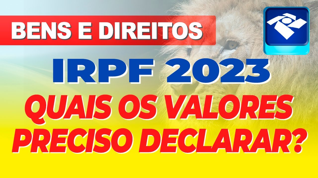 BENS E DIREITOS - QUAIS S&Atilde;O OS VALORES QUE PRECISO DECLARAR NO MEU IRPF 2023?
