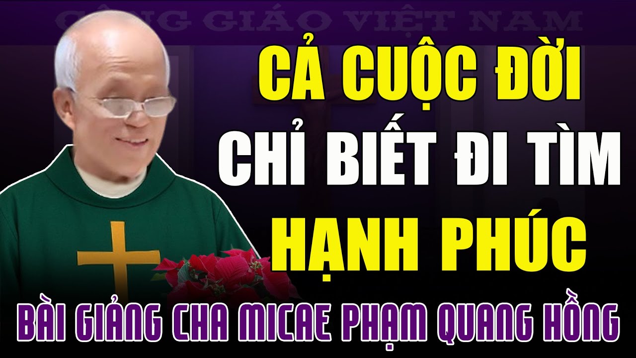 Cả Cuộc Đời Chỉ Biết Khát Khao Đi Tìm Hạnh Phúc - Bài Giảng Tỉnh Thức Của Cha Phạm Quang Hồng