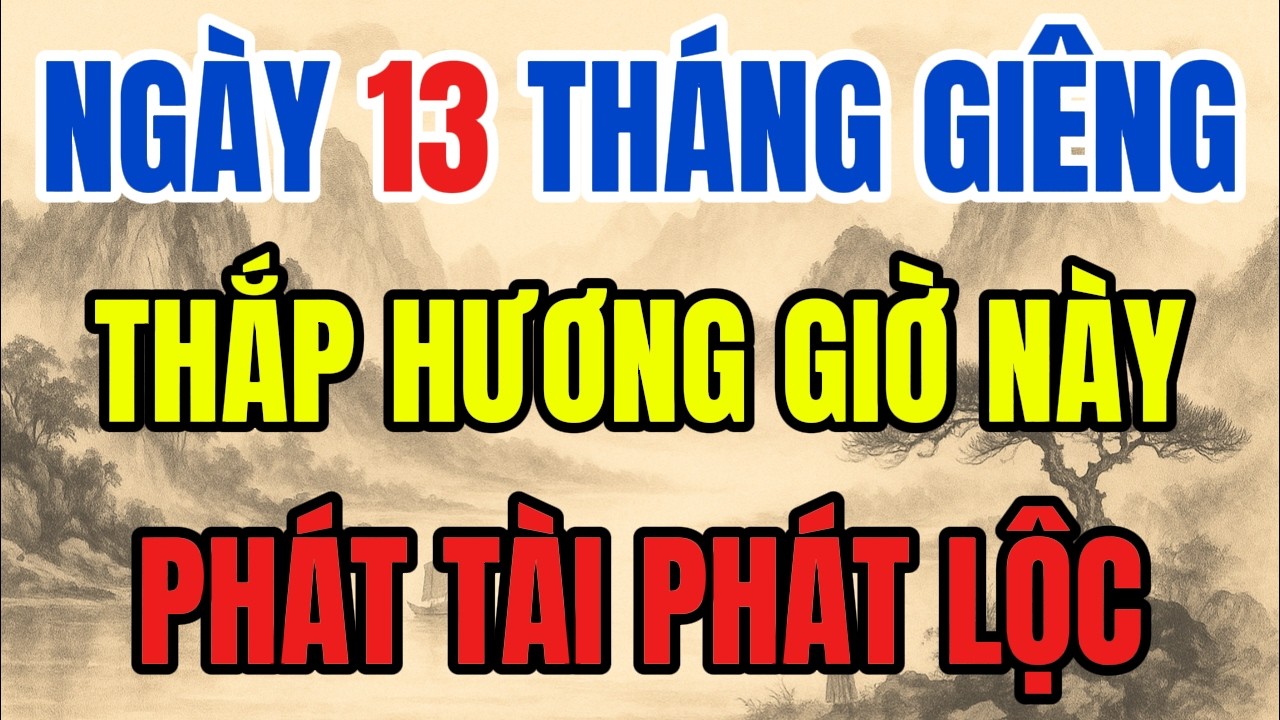 NGÀY 13 THÁNG GIIÊNG - CỨ THẮP HƯƠNG GIỜ ĐẠI CÁT NÀY, TIỀN BẠC ÙN ÙN KÉO ĐẾN, GiÀU NỨT VÁCH