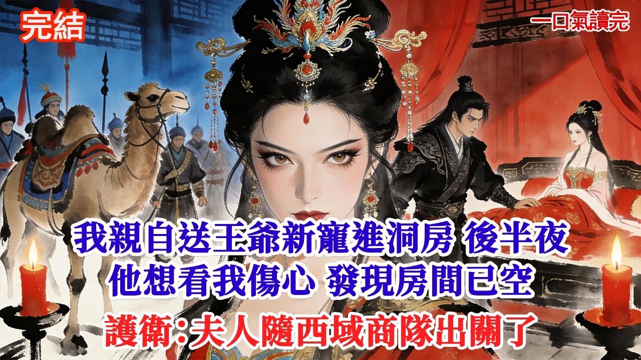 我親自送王爺新寵進洞房 後半夜他想看我傷心 發現房間已空護衛：夫人隨西域商隊出關了#追妻火葬場#愛情#小說