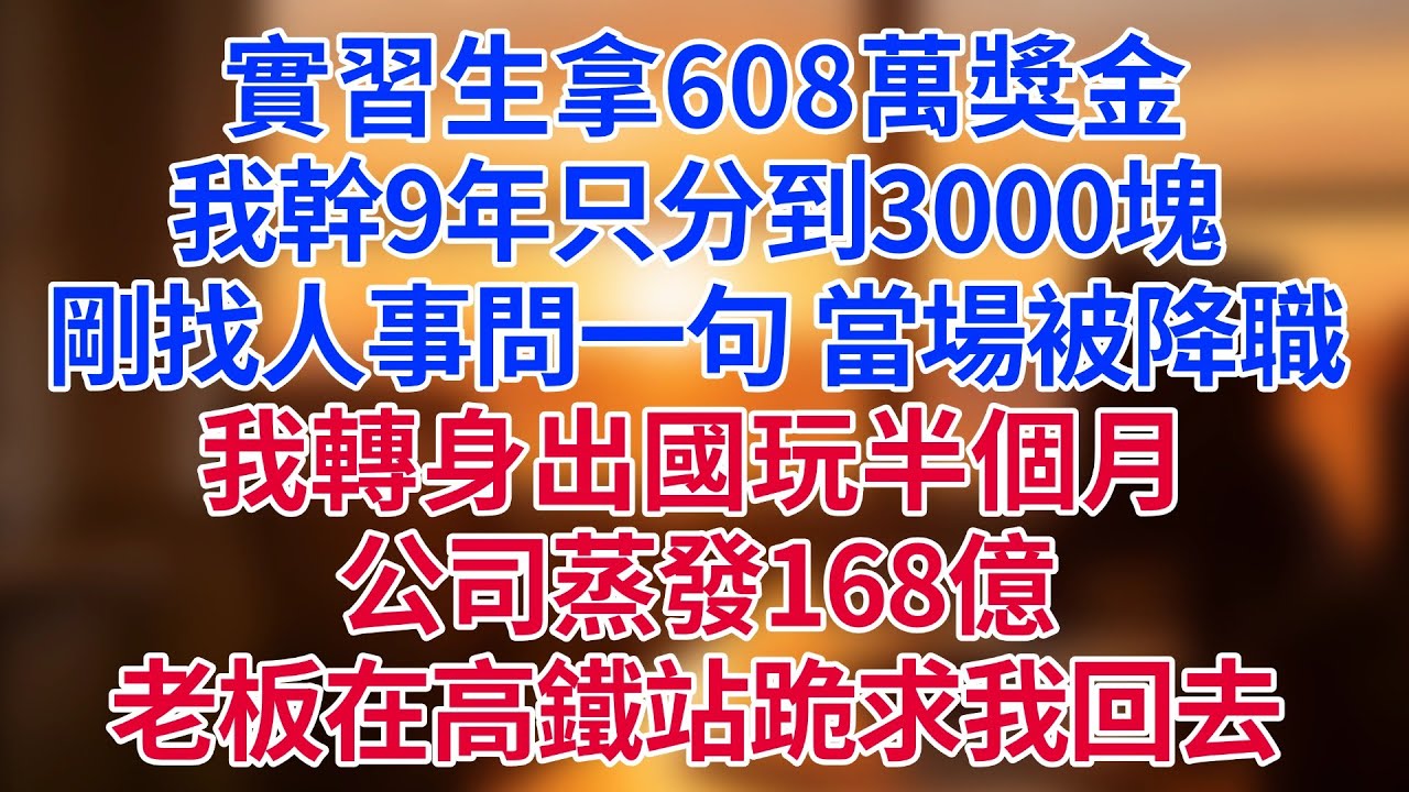 實習生拿608萬獎金，我幹9年只分到3000塊！剛找人事問一句，當場被降職。我轉身出國玩半個月，公司蒸發168億——老板帶全高管在高鐵站跪求我回去#為人處世#生活經驗#情感故事#职场