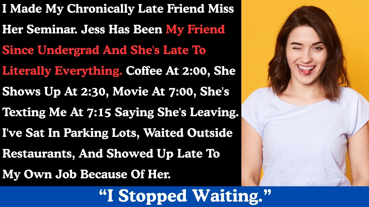 I made my chronically late friend miss her seminar. Jess has been my friend since undergrad