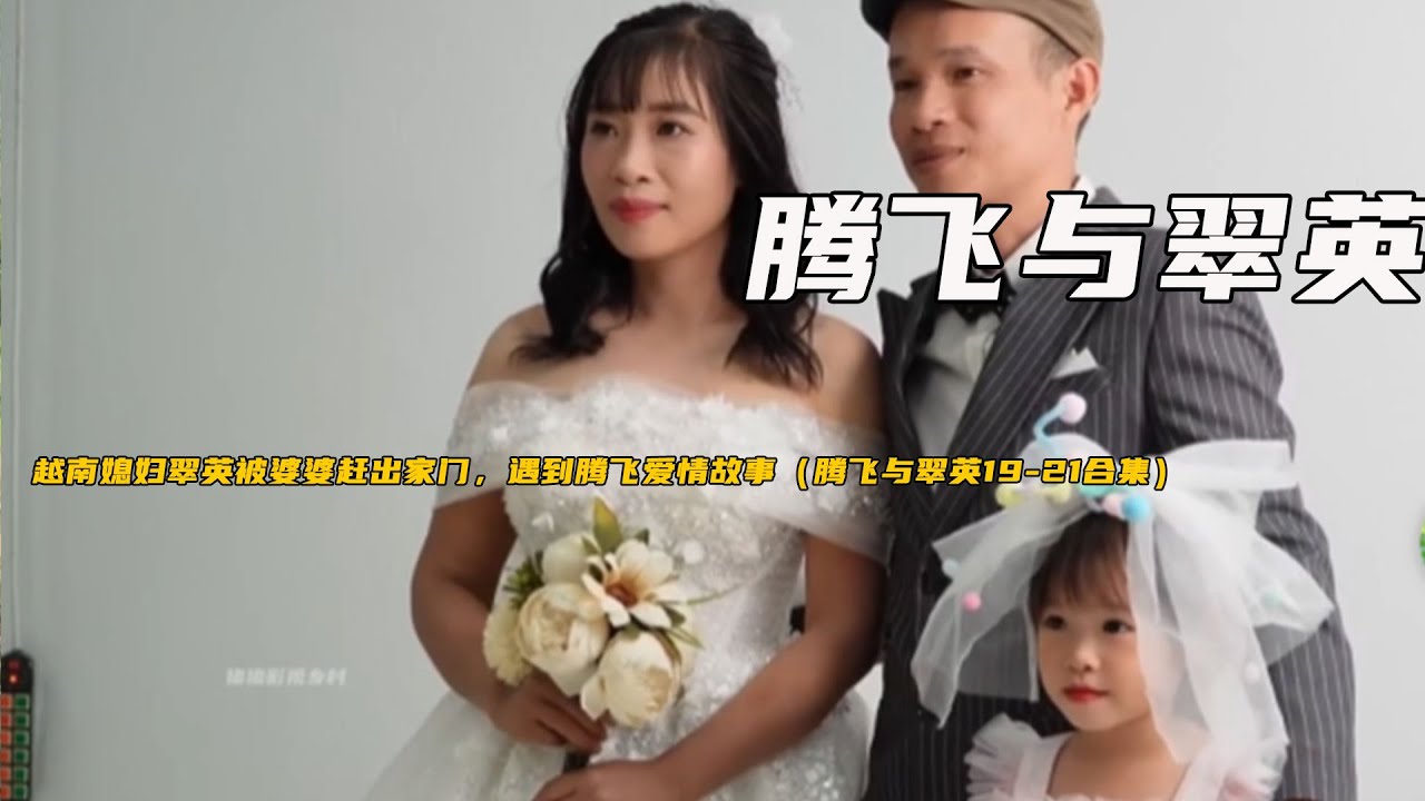 越南媳婦翠英被婆婆趕出家門，遇到騰飛愛情故事（騰飛與翠英19-21合集）