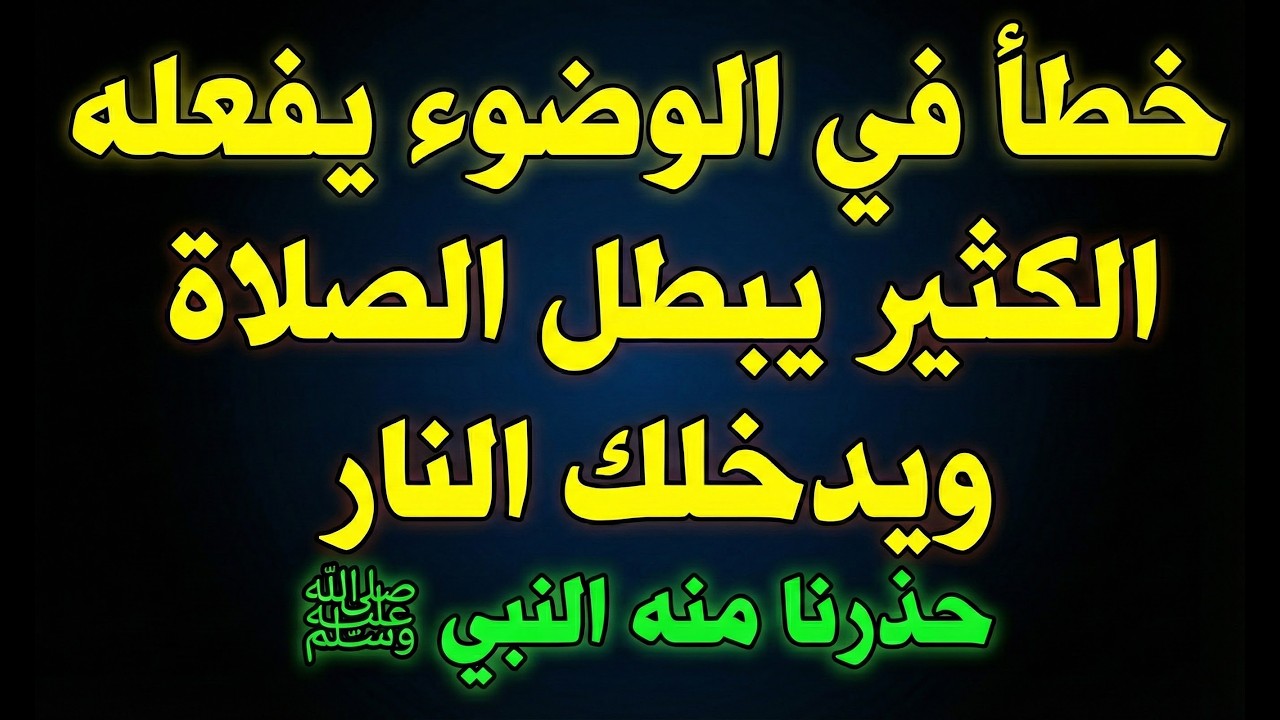 خطأ في الوضوء يبطل الصلاة ويدخلك النار والعياذ بالله؟ حذرنا منه النبي ﷺ