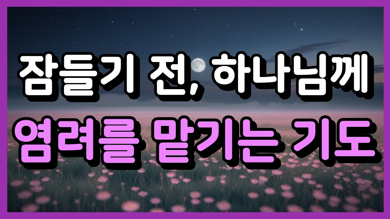 잠들기 전, 하나님께 염려를 맡기는 기도 ㅣ자기 전 기도 ㅣ자면서 듣는 기도 ㅣ하루를 마무리 하는 기도
