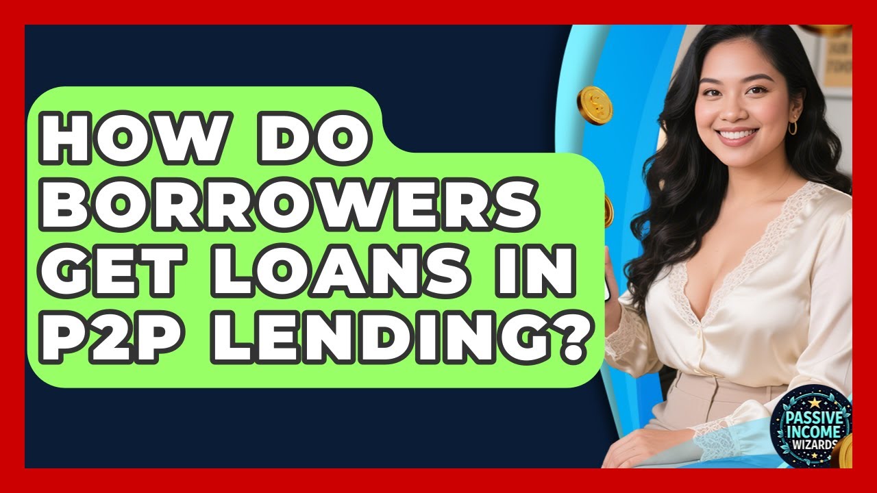How Do Borrowers Get Loans In P2P Lending? - Passive Income Wizards