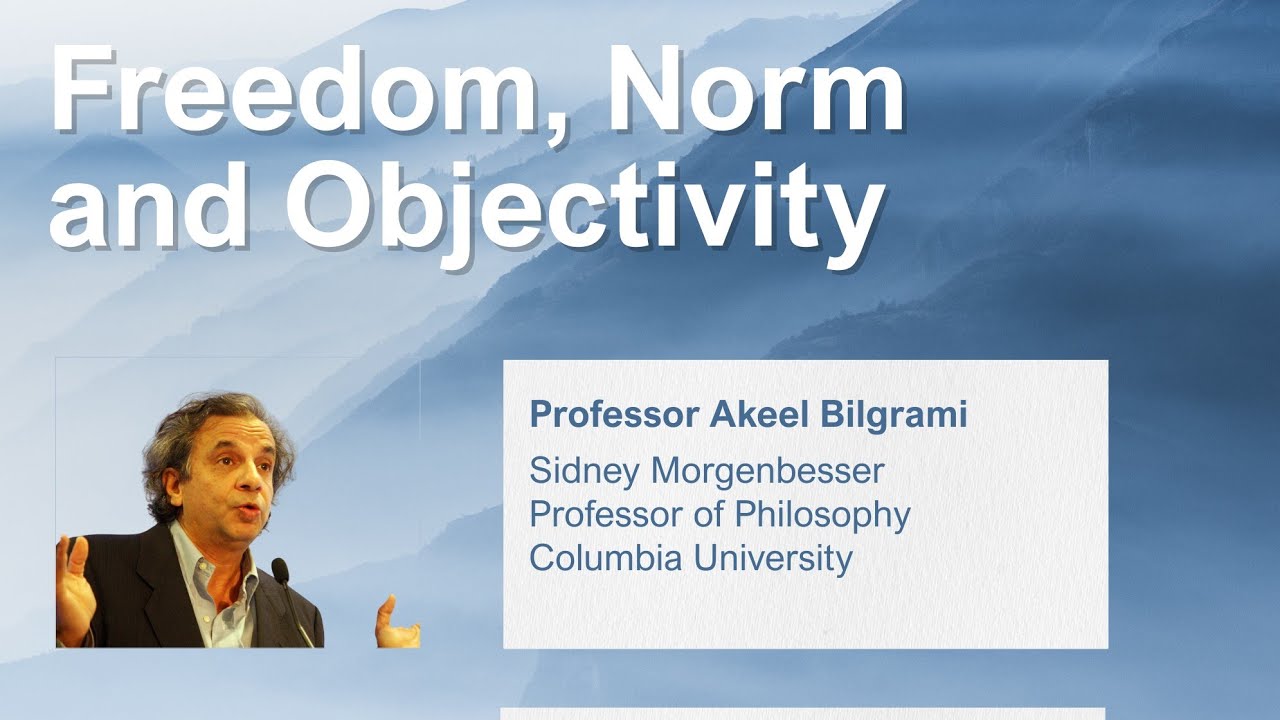 FREEDOM, NORM AND OBJECTIVITY - talk by Prof. Akeel Bilgrami