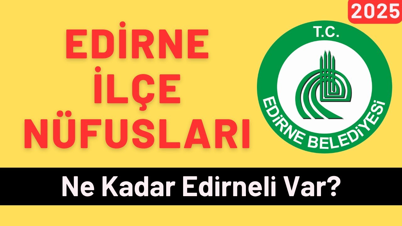 2025 Edirne İlçe Nüfusları - İlçelere Göre Edirneli Sayıları