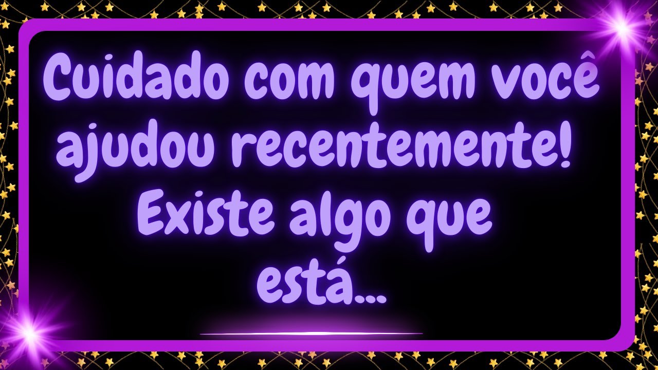Cuidado com quem você ajudou recentemente, existe algo que está...