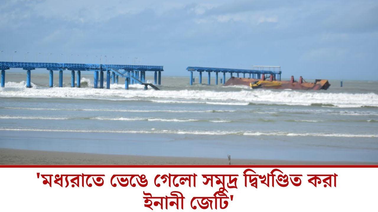 'মধ্যরাতে ভেঙে গেলো সমুদ্র দ্বিখণ্ডিত করা ইনানী জেটি' | Inani Jetty | Cox's Bazar